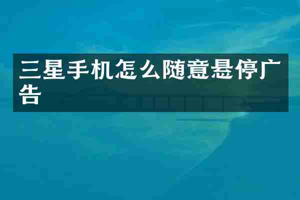 三星手机怎么随意悬停广告