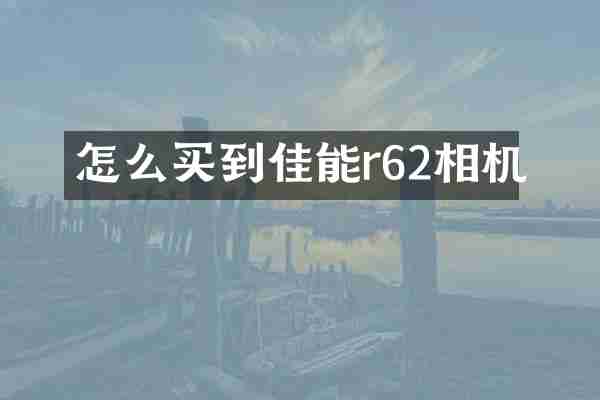 怎么买到佳能r62相机