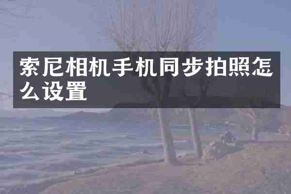 索尼相机手机同步拍照怎么设置