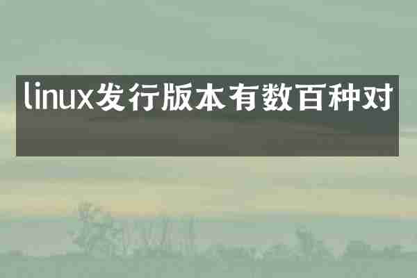 linux发行版本有数百种对吗