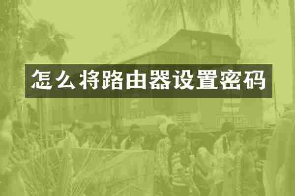 怎么将路由器设置密码