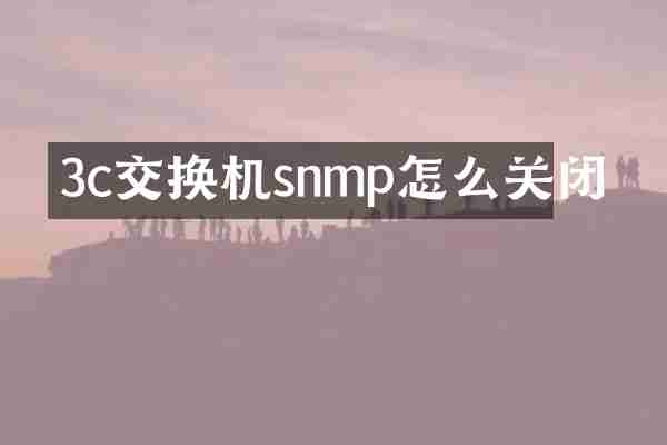 3c交换机snmp怎么关闭