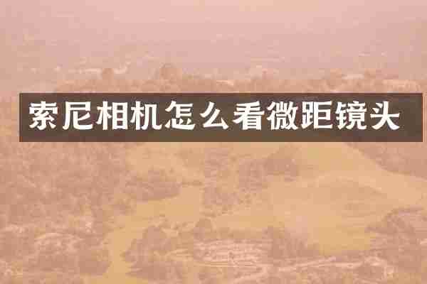 索尼相机怎么看微距镜头