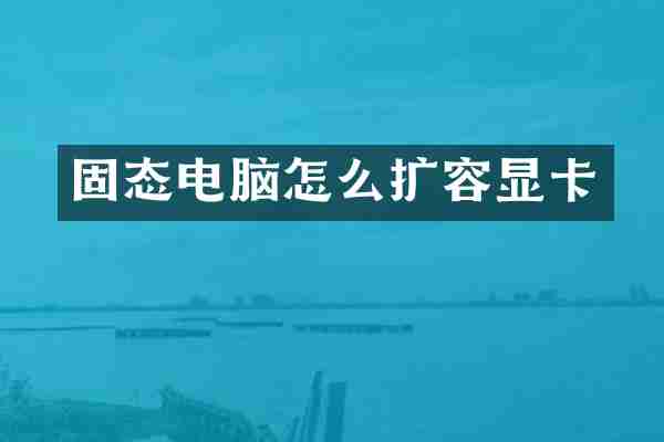 固态电脑怎么扩容显卡