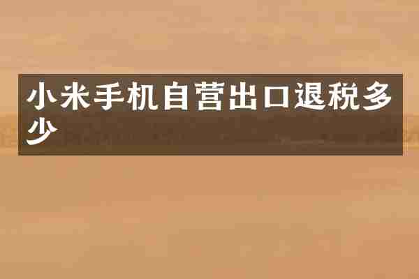 小米手机自营出口退税多少