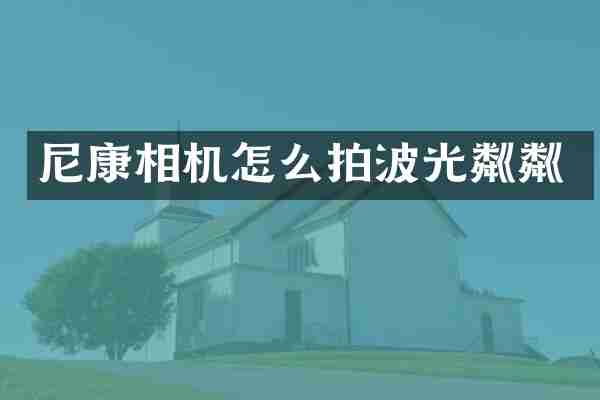 尼康相机怎么拍波光粼粼