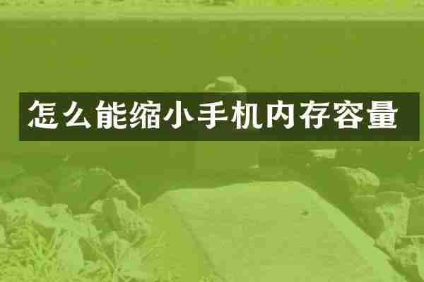 怎么能缩小手机内存容量