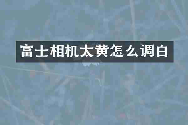 富士相机太黄怎么调白