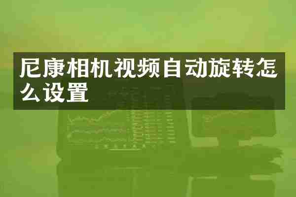 尼康相机视频自动旋转怎么设置