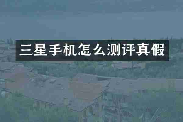 三星手机怎么测评真假