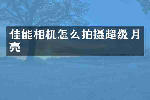 佳能相机怎么拍摄超级月亮