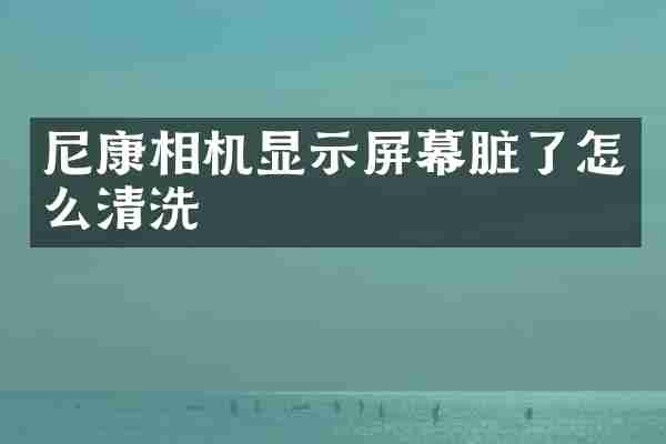 尼康相机显示屏幕脏了怎么清洗