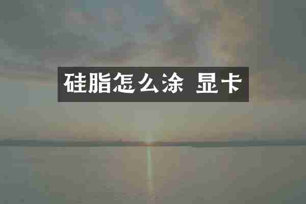 硅脂怎么涂 显卡