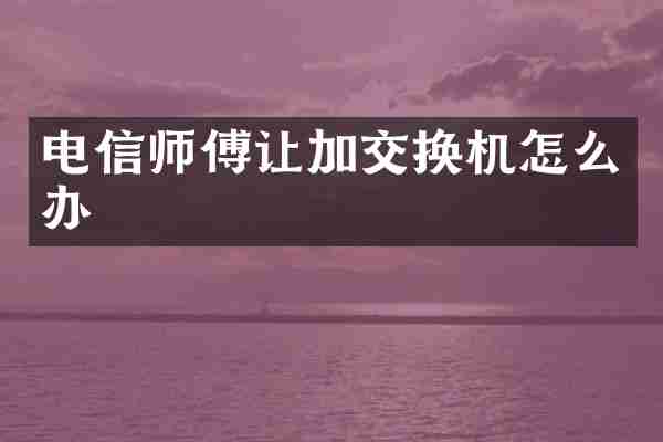 电信师傅让加交换机怎么办