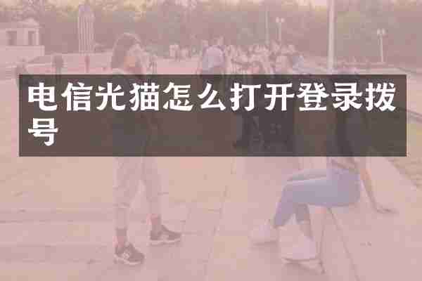 电信光猫怎么打开登录拨号