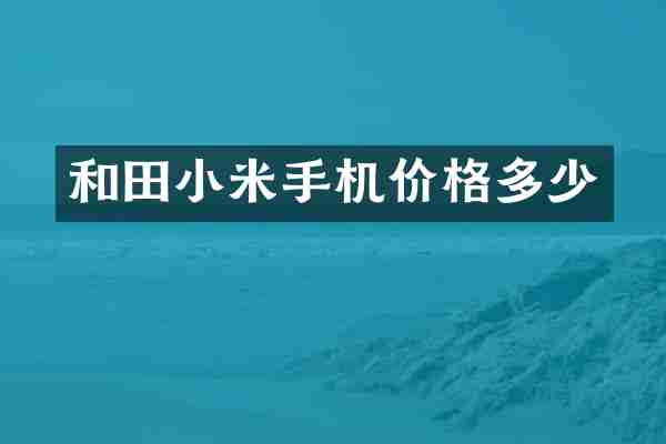 和田小米手机价格多少