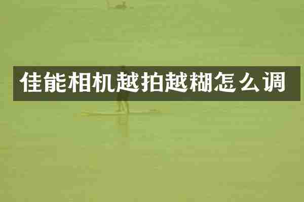 佳能相机越拍越糊怎么调