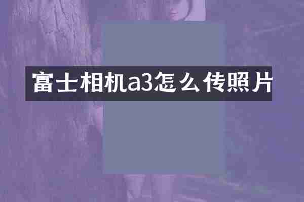 富士相机a3怎么传照片