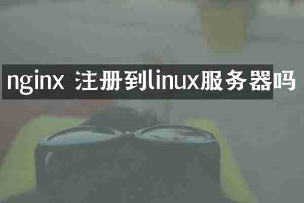 nginx 注册到linux服务器吗