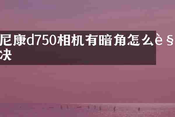 尼康d750相机有暗角怎么解决