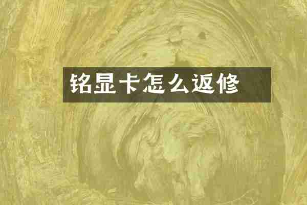 铭瑄显卡怎么返修