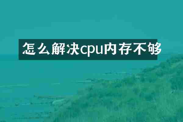 怎么解决cpu内存不够