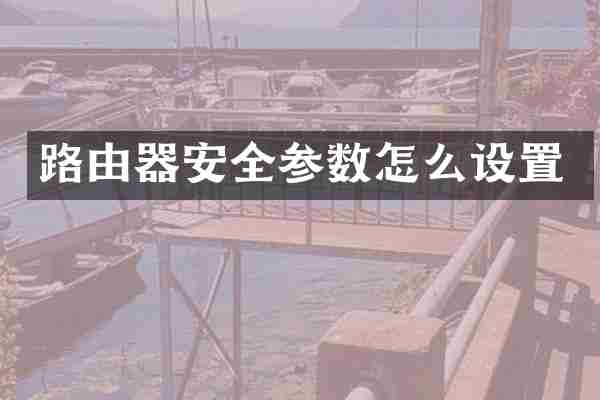 路由器安全参数怎么设置