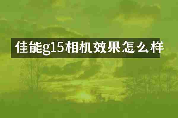 佳能g15相机效果怎么样