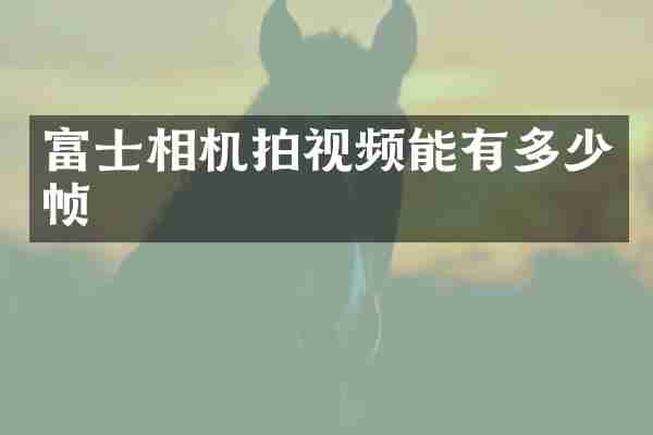 富士相机拍视频能有多少帧