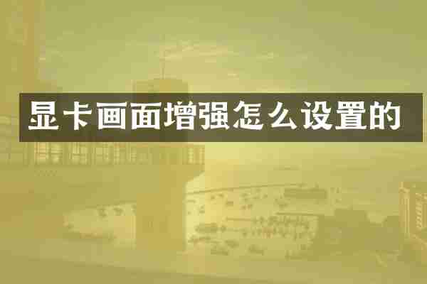 显卡画面增强怎么设置的