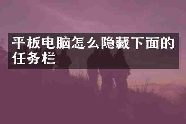 平板电脑怎么隐藏下面的任务栏