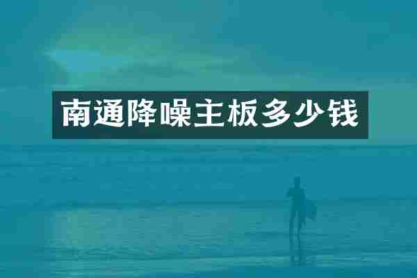 南通降噪主板多少钱