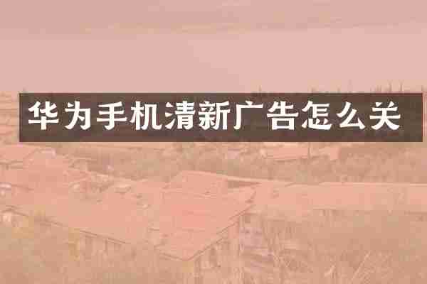 华为手机清新广告怎么关
