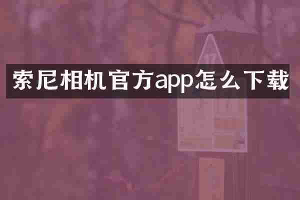 索尼相机官方app怎么下载