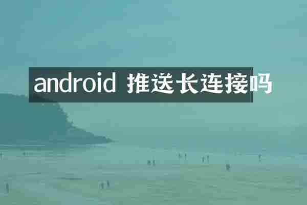 android 推送长连接吗