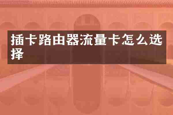 插卡路由器流量卡怎么选择