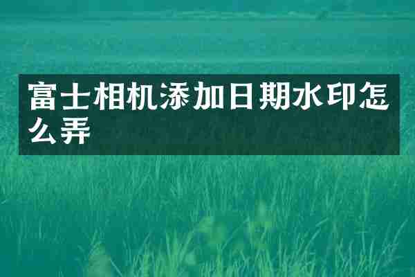 富士相机添加日期水印怎么弄