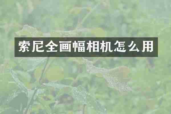 索尼全画幅相机怎么用