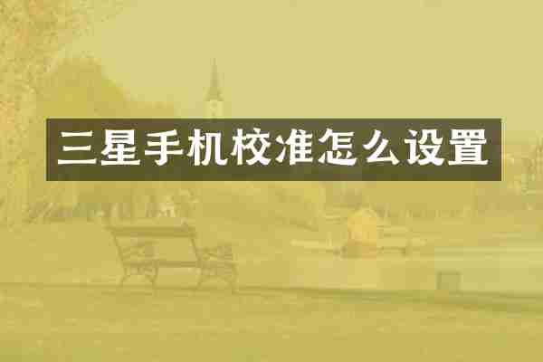 三星手机校准怎么设置