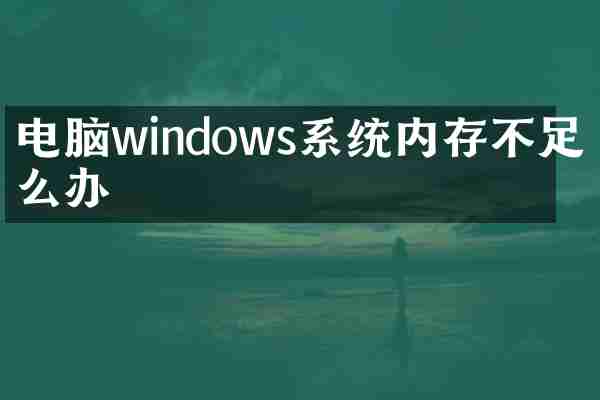 电脑windows系统内存不足怎么办