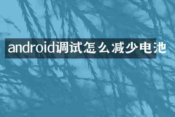 android调试怎么减少电池