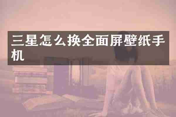 三星怎么换全面屏壁纸手机