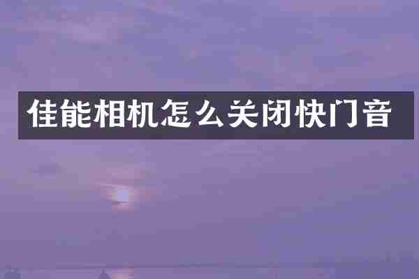 佳能相机怎么关闭快门音