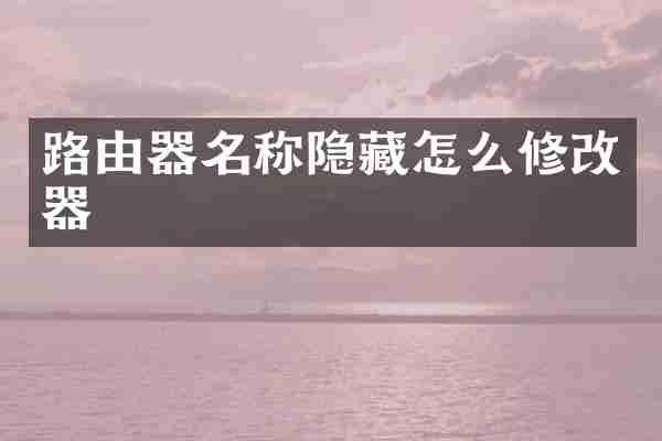 路由器名称隐藏怎么修改器