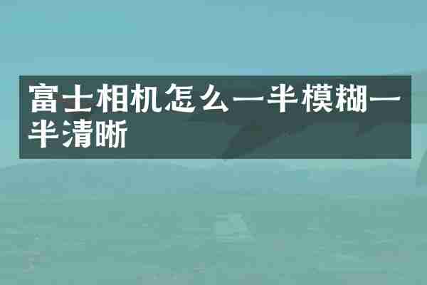富士相机怎么一半模糊一半清晰