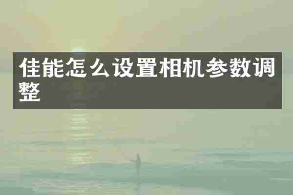 佳能怎么设置相机参数调整