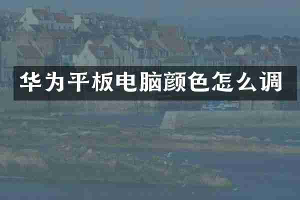 华为平板电脑颜色怎么调