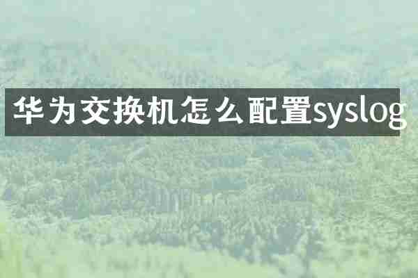 华为交换机怎么配置syslog