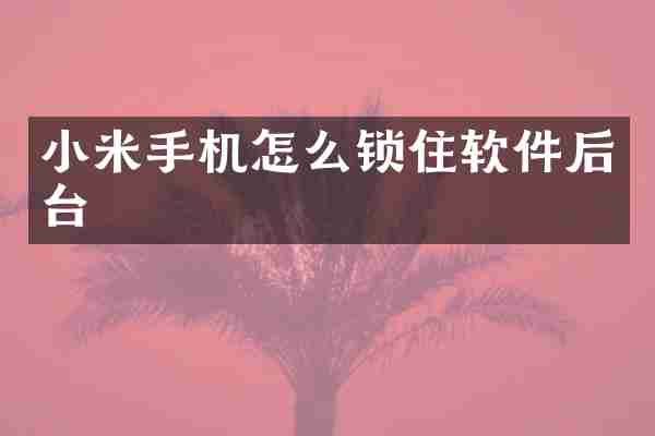 小米手机怎么锁住软件后台