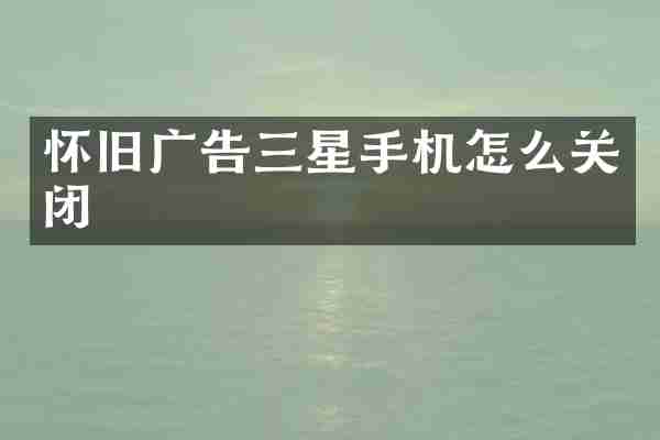 怀旧广告三星手机怎么关闭